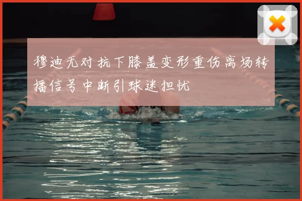 穆迪无对抗下膝盖变形重伤离场转播信号中断引球迷担忧