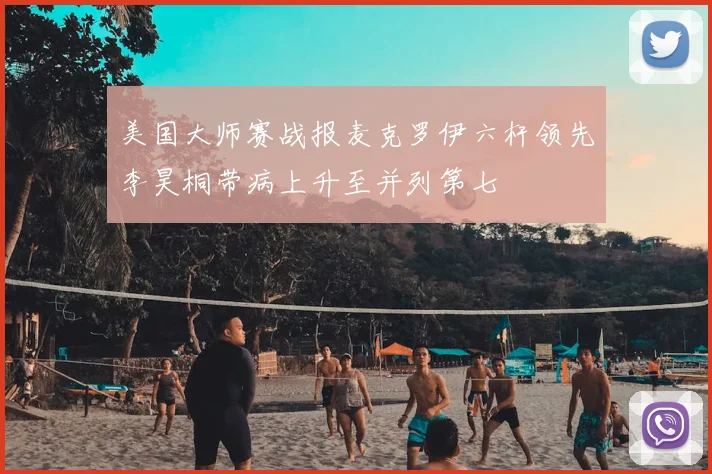 美国大师赛战报麦克罗伊六杆领先李昊桐带病上升至并列第七