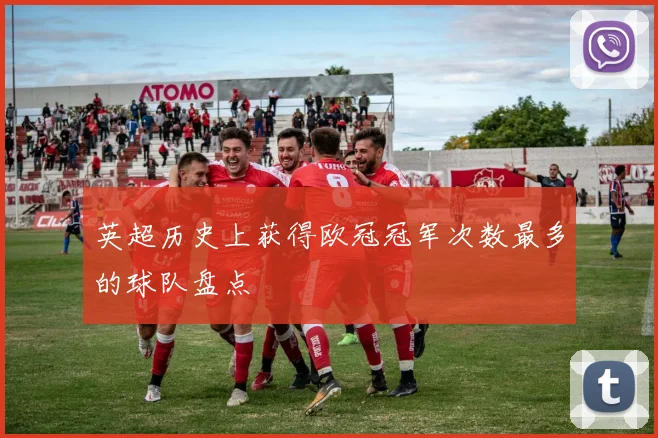 英超历史上获得欧冠冠军次数最多的球队盘点