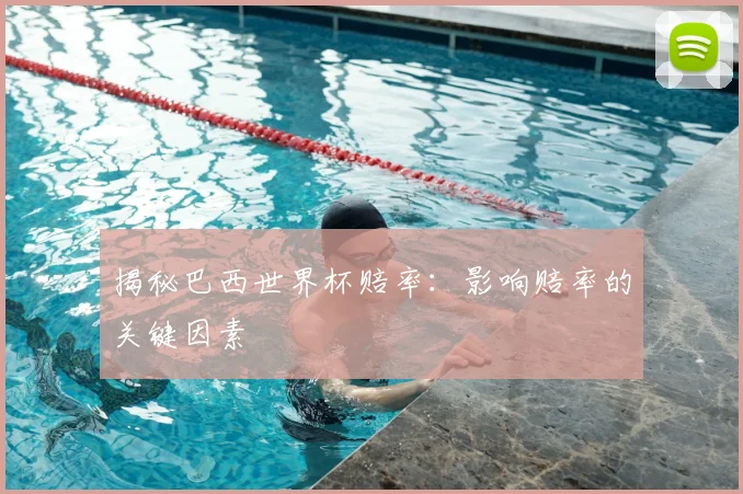 揭秘巴西世界杯赔率：影响赔率的关键因素
